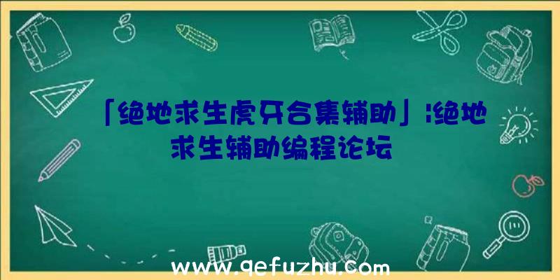 「绝地求生虎牙合集辅助」|绝地求生辅助编程论坛